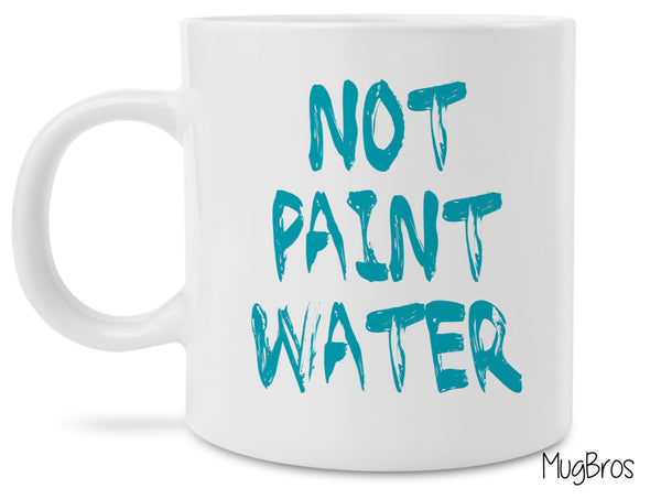 Funny Artist Coffee Mug - Not Paint Water - Unique gift idea for painters and artists!